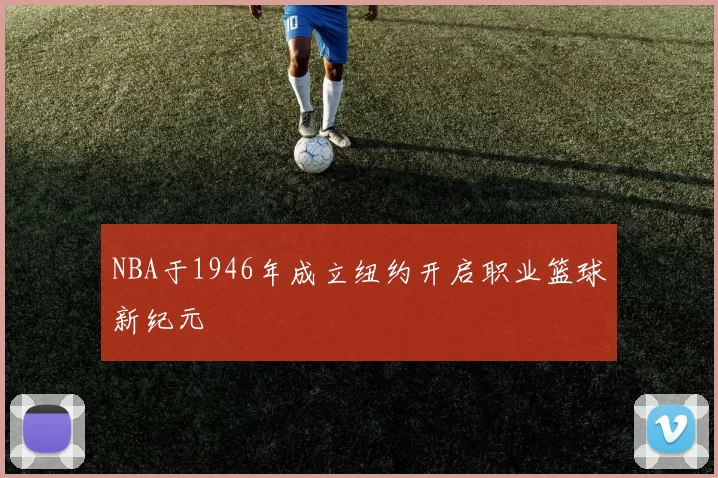 NBA于1946年成立纽约开启职业篮球新纪元