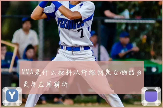 MMA是什么材料从纤维到聚合物的分类与应用解析
