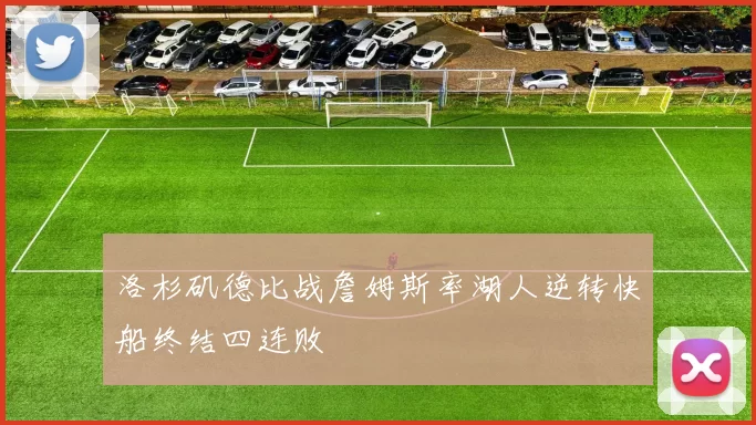 洛杉矶德比战詹姆斯率湖人逆转快船终结四连败