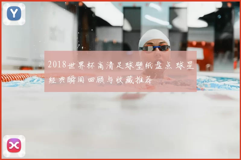 2018世界杯高清足球壁纸盘点 球星经典瞬间回顾与收藏推荐