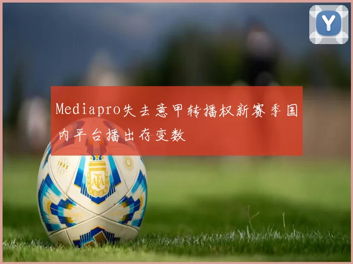 Mediapro失去意甲转播权新赛季国内平台播出存变数