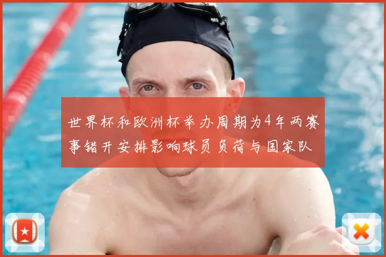 世界杯和欧洲杯举办周期为4年两赛事错开安排影响球员负荷与国家队备战