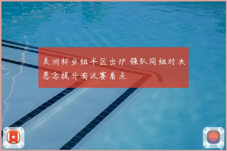 美洲杯分组半区出炉 强队同组对决悬念提升淘汰赛看点