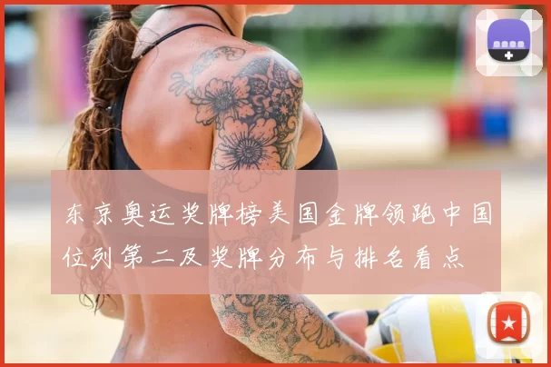 东京奥运奖牌榜美国金牌领跑中国位列第二及奖牌分布与排名看点
