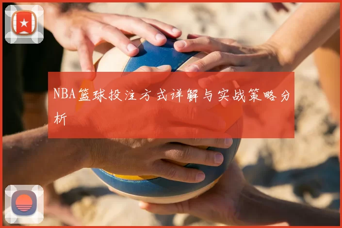 NBA篮球投注方式详解与实战策略分析