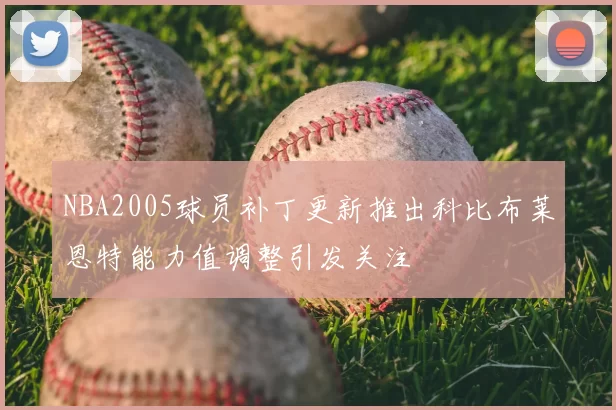 NBA2005球员补丁更新推出科比布莱恩特能力值调整引发关注