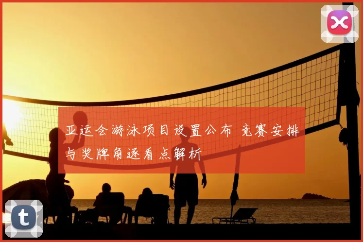 亚运会游泳项目设置公布 竞赛安排与奖牌角逐看点解析