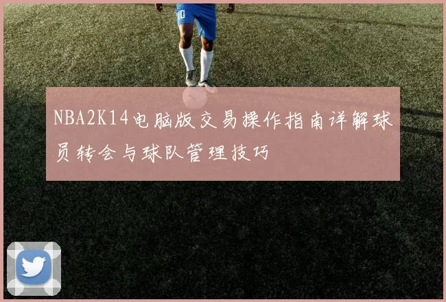 NBA2K14电脑版交易操作指南详解球员转会与球队管理技巧