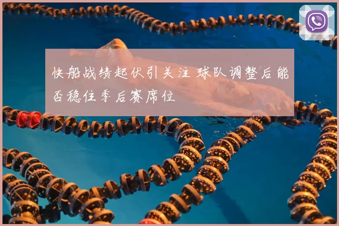 快船战绩起伏引关注 球队调整后能否稳住季后赛席位