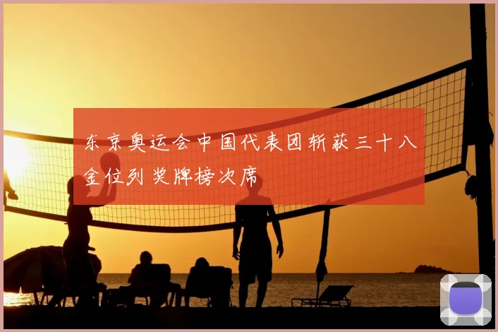 东京奥运会中国代表团斩获三十八金位列奖牌榜次席