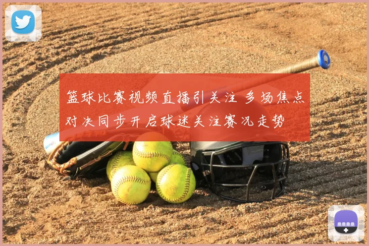 篮球比赛视频直播引关注 多场焦点对决同步开启球迷关注赛况走势