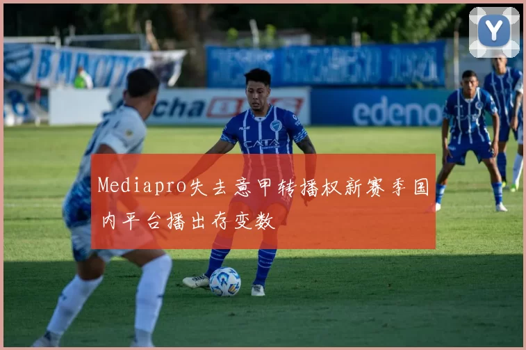 Mediapro失去意甲转播权新赛季国内平台播出存变数