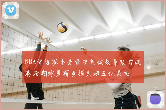 NBA停摆赛季劳资谈判破裂导致常规赛延期球员薪资损失超五亿美元