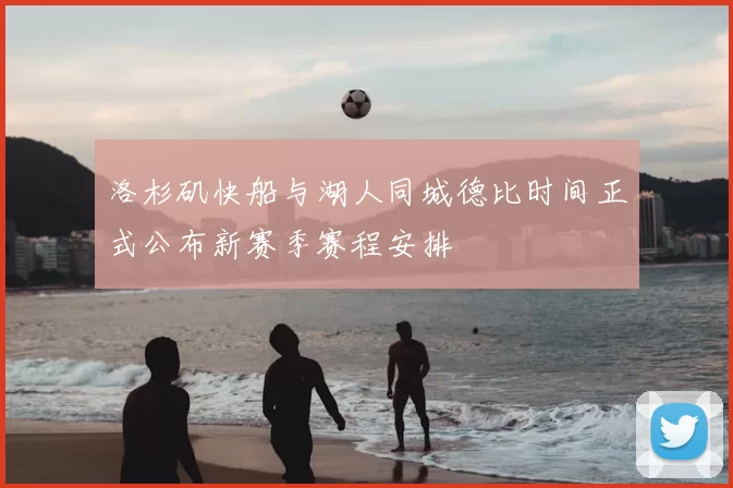 洛杉矶快船与湖人同城德比时间正式公布新赛季赛程安排