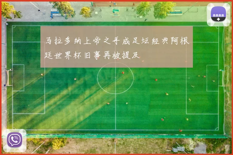 马拉多纳上帝之手成足坛经典阿根廷世界杯旧事再被提及