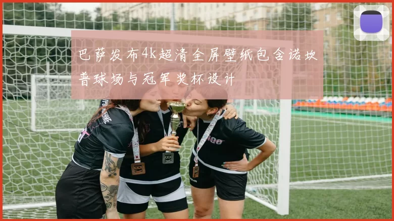 巴萨发布4k超清全屏壁纸包含诺坎普球场与冠军奖杯设计