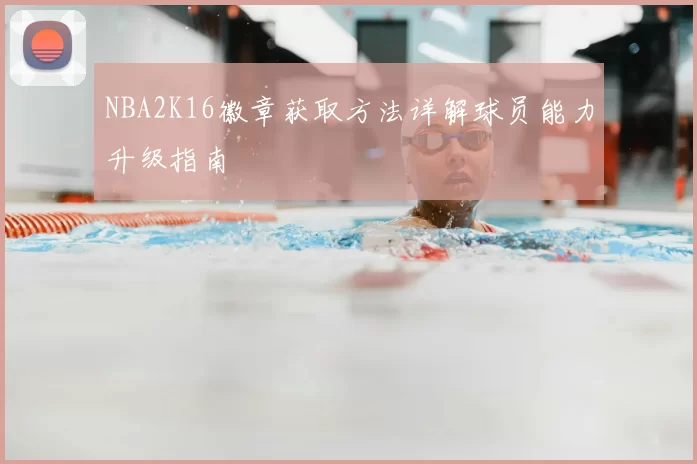 NBA2K16徽章获取方法详解球员能力升级指南
