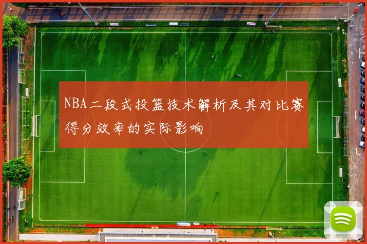NBA二段式投篮技术解析及其对比赛得分效率的实际影响