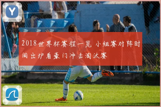 2018世界杯赛程一览 小组赛对阵时间出炉看豪门冲击淘汰赛