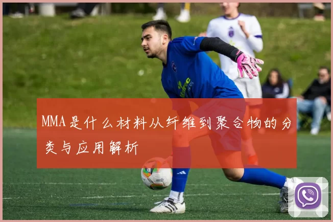MMA是什么材料从纤维到聚合物的分类与应用解析