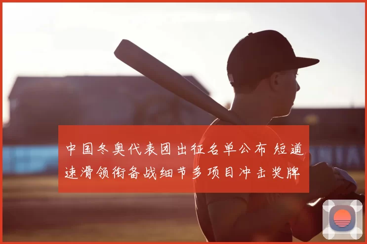 中国冬奥代表团出征名单公布 短道速滑领衔备战细节多项目冲击奖牌