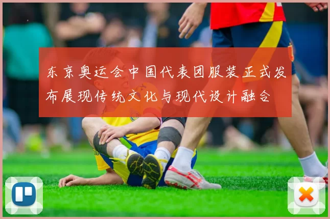 东京奥运会中国代表团服装正式发布展现传统文化与现代设计融合