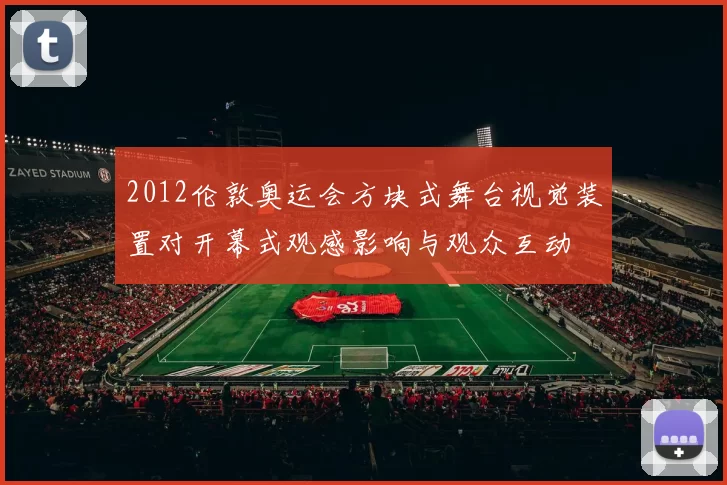 2012伦敦奥运会方块式舞台视觉装置对开幕式观感影响与观众互动