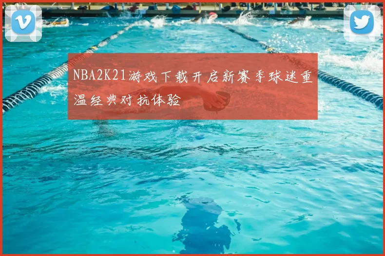NBA2K21游戏下载开启新赛季球迷重温经典对抗体验