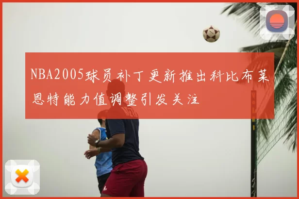 NBA2005球员补丁更新推出科比布莱恩特能力值调整引发关注