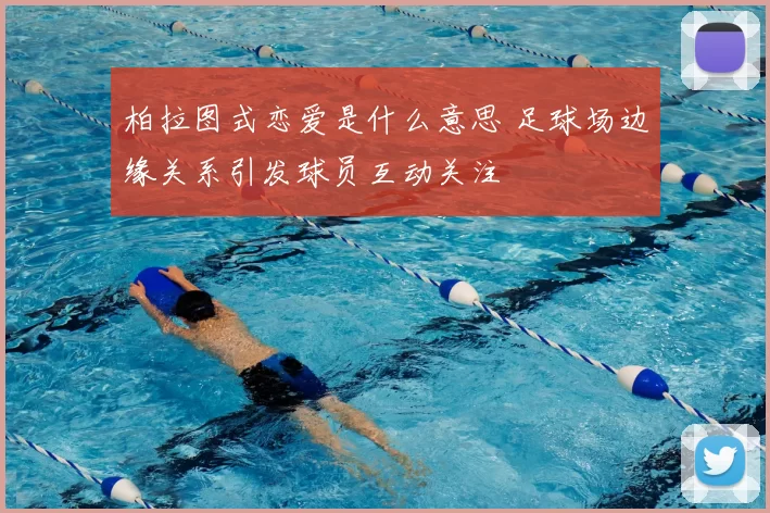 柏拉图式恋爱是什么意思 足球场边缘关系引发球员互动关注