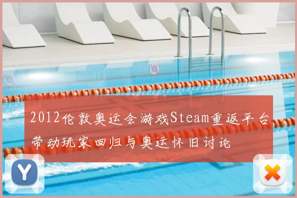 2012伦敦奥运会游戏Steam重返平台带动玩家回归与奥运怀旧讨论