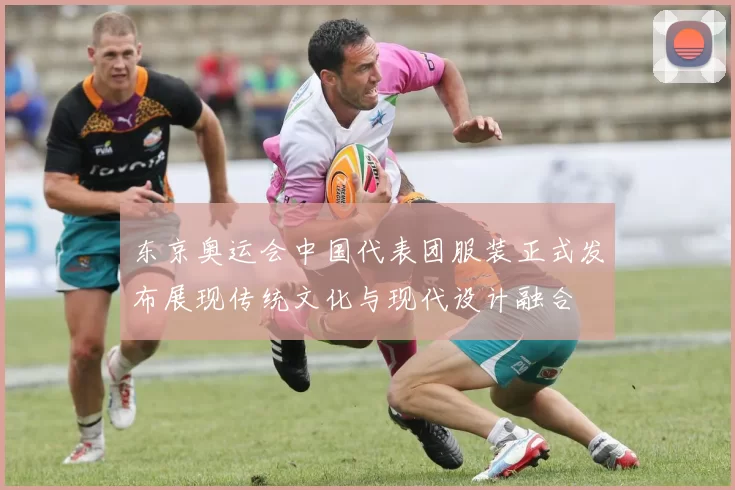 东京奥运会中国代表团服装正式发布展现传统文化与现代设计融合