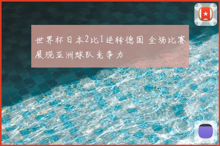 世界杯日本2比1逆转德国 全场比赛展现亚洲球队竞争力