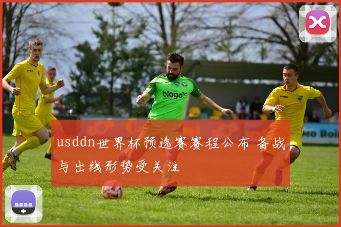 usddn世界杯预选赛赛程公布 备战与出线形势受关注