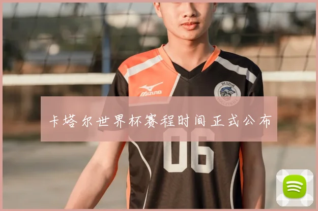 卡塔尔世界杯赛程时间正式公布