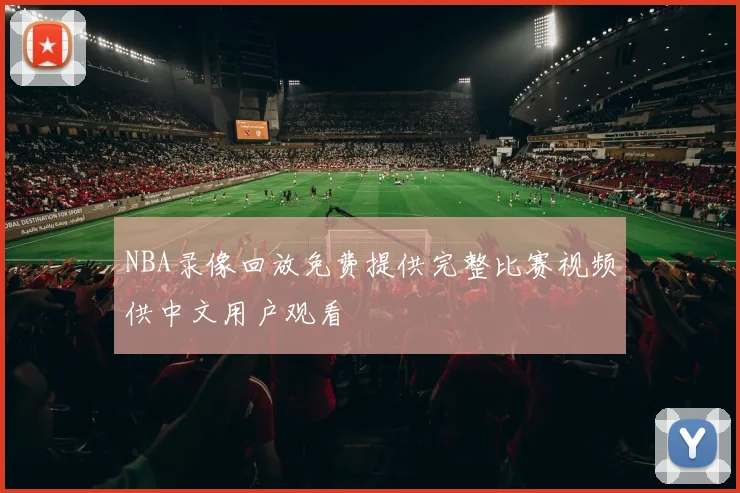 NBA录像回放免费提供完整比赛视频供中文用户观看
