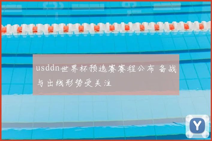 usddn世界杯预选赛赛程公布 备战与出线形势受关注